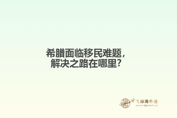 希腊面临移民难题，解决之路在哪里？