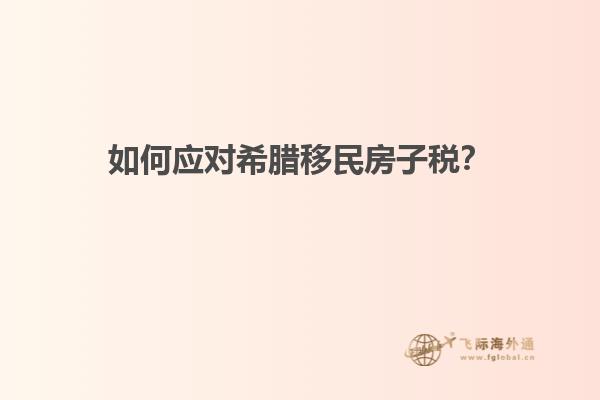 如何应对希腊移民房子税？