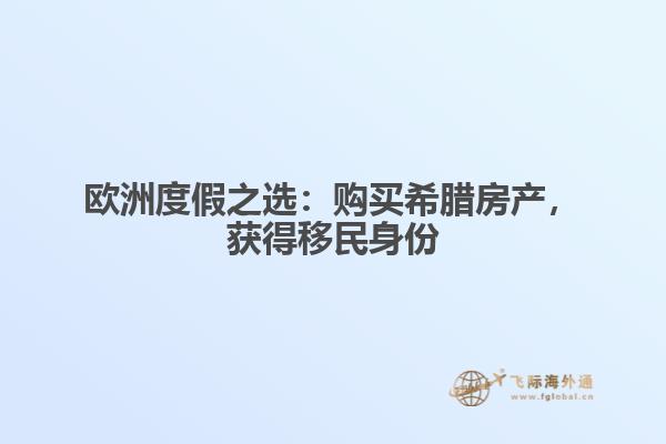 欧洲度假之选：购买希腊房产，获得移民身份