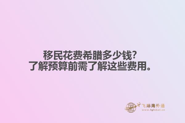 移民花费希腊多少钱？了解预算前需了解这些费用。