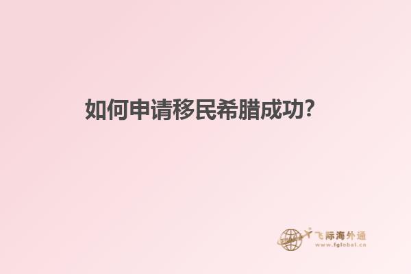 如何申请移民希腊成功？