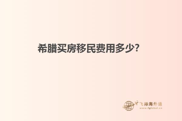 希腊买房移民费用多少？