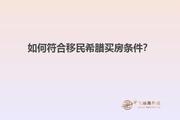 如何符合移民希腊买房条件？