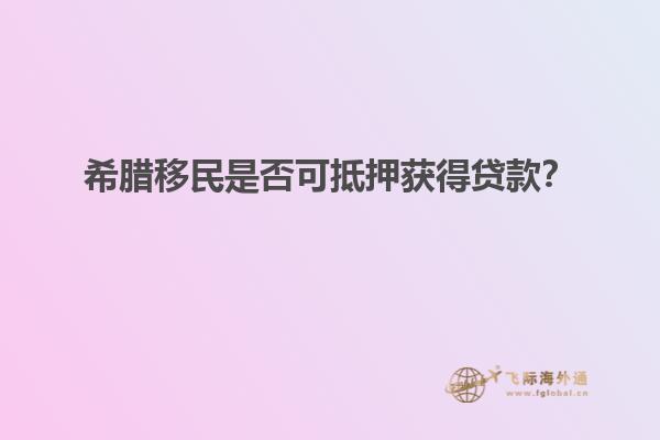 希腊移民是否可抵押获得贷款？