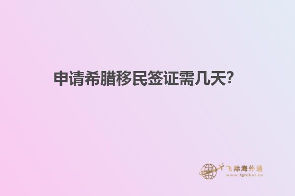 申请希腊移民签证需几天？