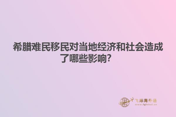 希腊难民移民对当地经济和社会造成了哪些影响？