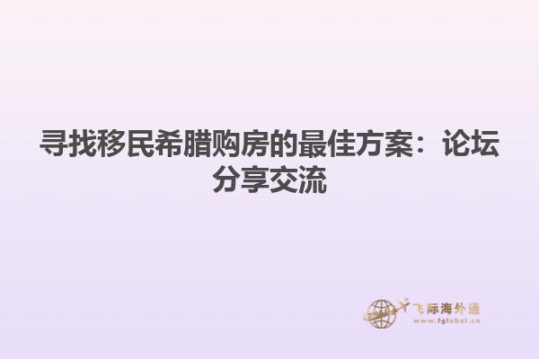 寻找移民希腊购房的最佳方案：论坛分享交流