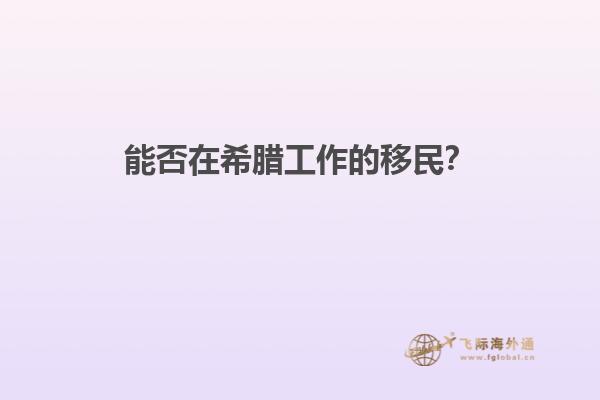 能否在希腊工作的移民？