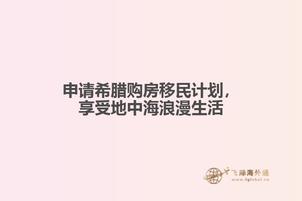 申请希腊购房移民计划，享受地中海浪漫生活