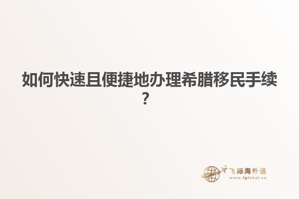 如何快速且便捷地办理希腊移民手续？