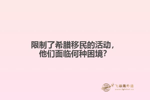 限制了希腊移民的活动，他们面临何种困境？