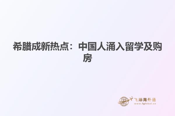 希腊成新热点：中国人涌入留学及购房