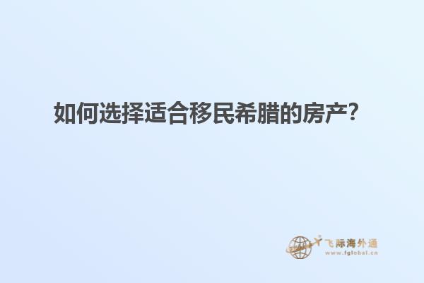 如何选择适合移民希腊的房产？