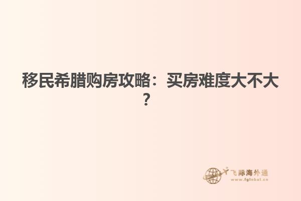 移民希腊购房攻略：买房难度大不大？