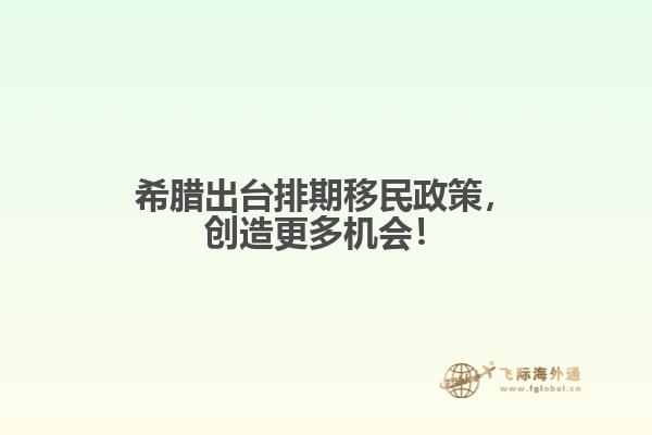 希腊出台排期移民政策，创造更多机会！