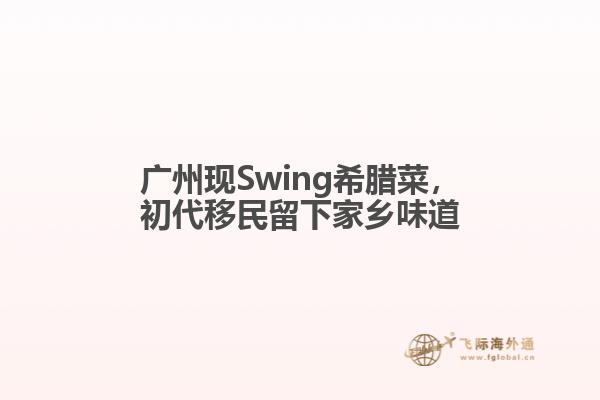 广州现Swing希腊菜，初代移民留下家乡味道