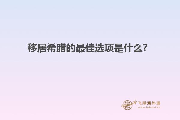 移居希腊的最佳选项是什么？