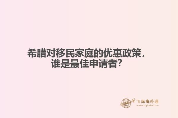 希腊对移民家庭的优惠政策，谁是最佳申请者？