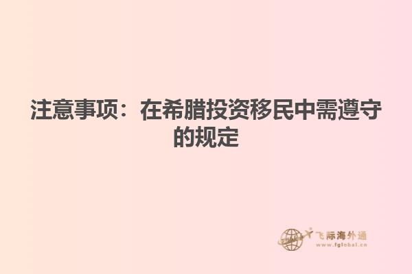 注意事项：在希腊投资移民中需遵守的规定