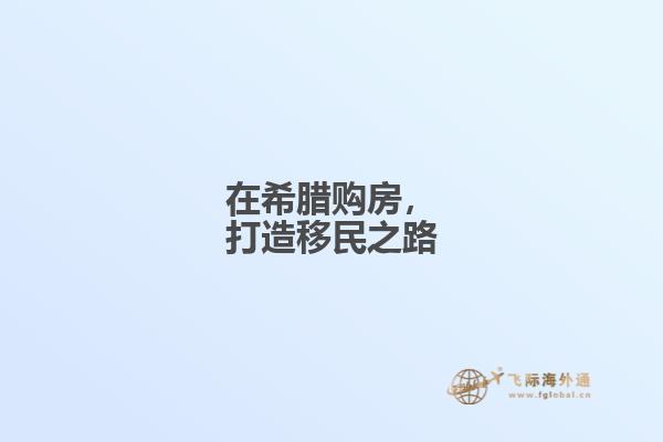 在希腊购房，打造移民之路