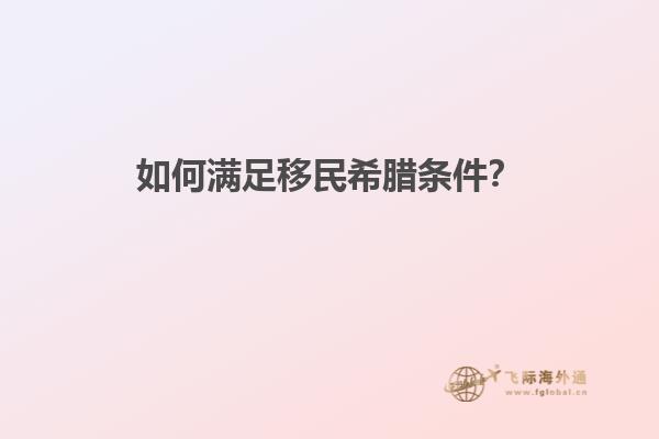 如何满足移民希腊条件？