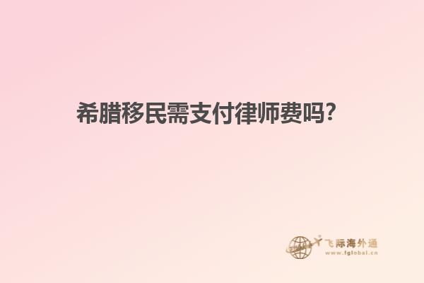 希腊移民需支付律师费吗？