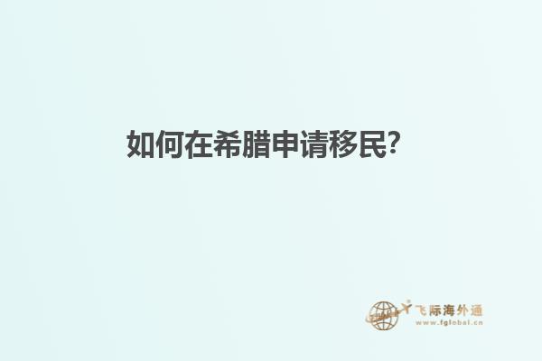 如何在希腊申请移民？