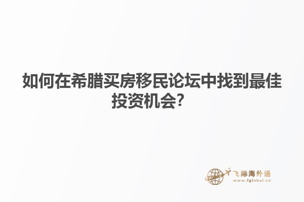 如何在希腊买房移民论坛中找到最佳投资机会？