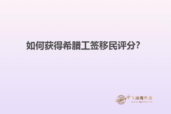 如何获得希腊工签移民评分？