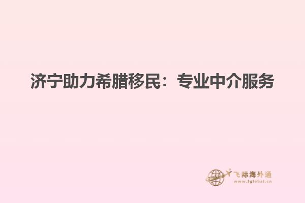 济宁助力希腊移民：专业中介服务