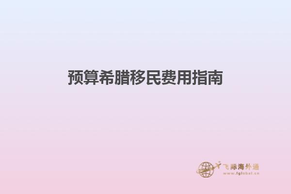 预算希腊移民费用指南
