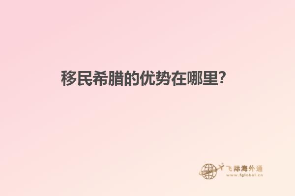 移民希腊的优势在哪里？