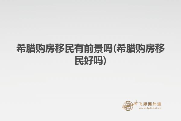 希腊购房移民有前景吗(希腊购房移民好吗)