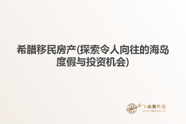 希腊移民房产(探索令人向往的海岛度假与投资机会)