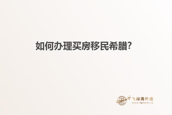 如何办理买房移民希腊？