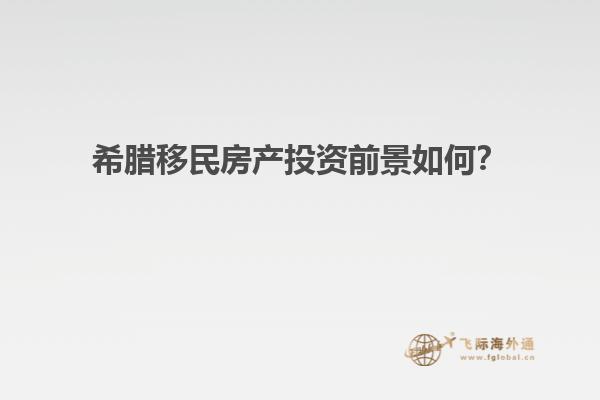 希腊移民房产投资前景如何？
