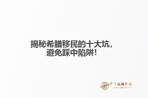 揭秘希腊移民的十大坑，避免踩中陷阱！