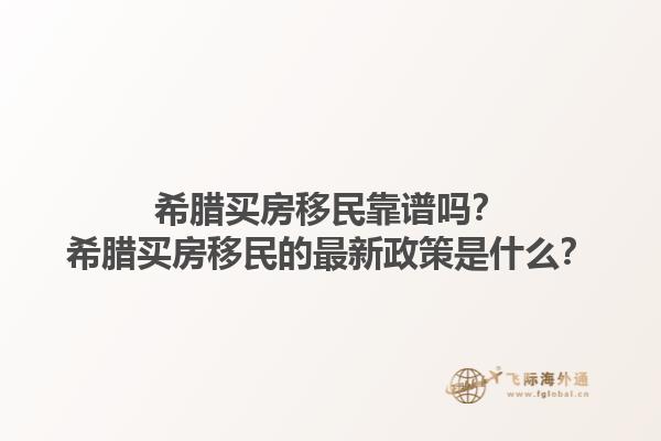 希腊买房移民靠谱吗？希腊买房移民的最新政策是什么？1.jpg