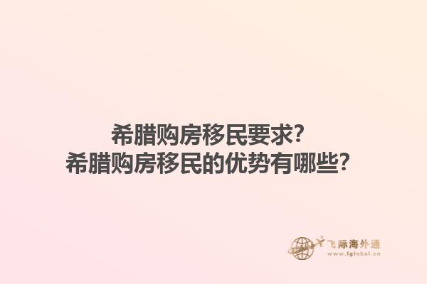 希腊购房移民要求？希腊购房移民的优势有哪些？1.jpg