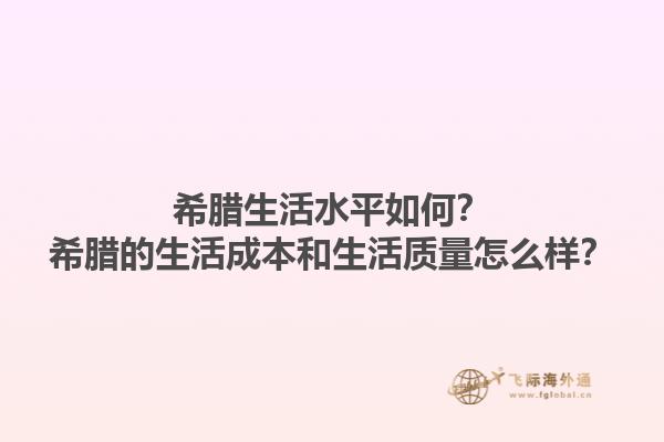 希腊生活水平如何？希腊的生活成本和生活质量怎么样？1.jpg