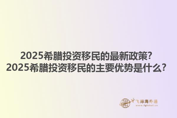 2025希腊投资移民的最新政策？2025希腊投资移民的主要优势是什么？1.jpg