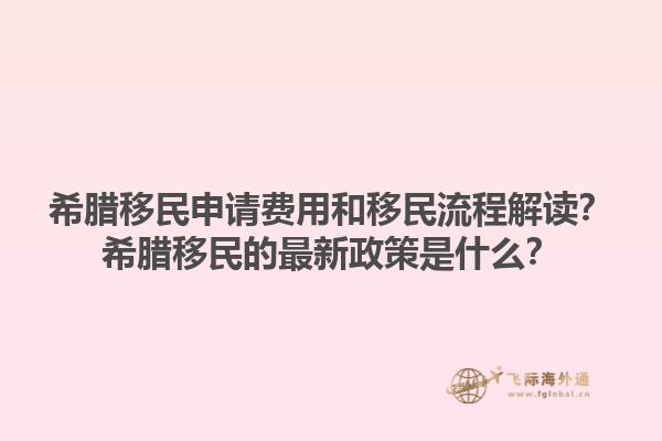 希腊移民申请费用和移民流程解读？希腊移民的最新政策是什么？1.jpg