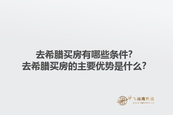 去希腊买房有哪些条件？去希腊买房的主要优势是什么？1.jpg