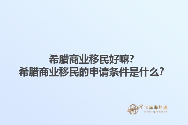希腊商业移民好嘛？希腊商业移民的申请条件是什么？1.jpg