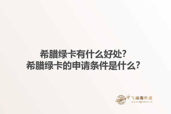 希腊绿卡有什么好处？希腊绿卡的申请条件是什么？1.jpg