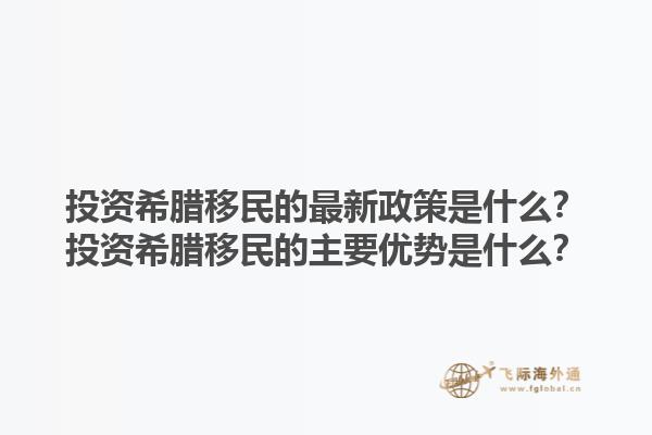 投资希腊移民的最新政策是什么？投资希腊移民的主要优势是什么？1.jpg