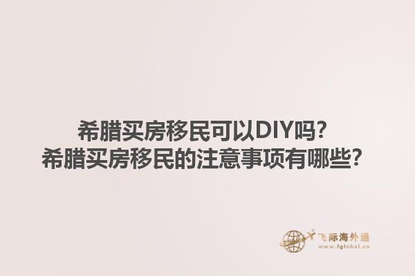 希腊买房移民可以DIY吗？希腊买房移民的注意事项有哪些？1.jpg
