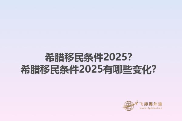 希腊移民条件2025？希腊移民条件2025有哪些变化？1.jpg