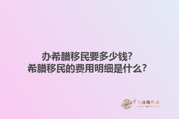 办希腊移民要多少钱？希腊移民的费用明细是什么？1.jpg