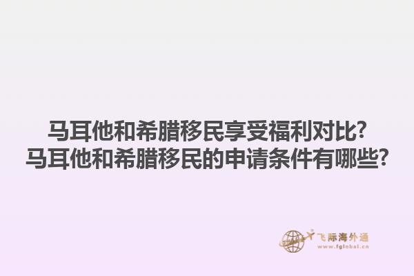马耳他和希腊移民享受福利对比?马耳他和希腊移民的申请条件有哪些?1.jpg